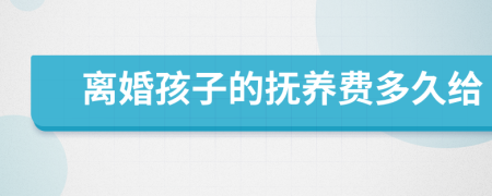 离婚孩子的抚养费多久给