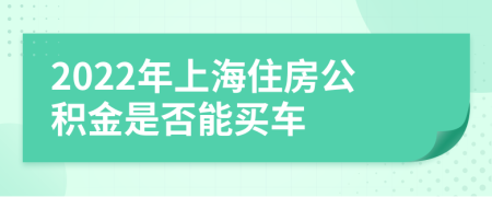 2022年上海住房公积金是否能买车