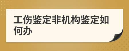 工伤鉴定非机构鉴定如何办