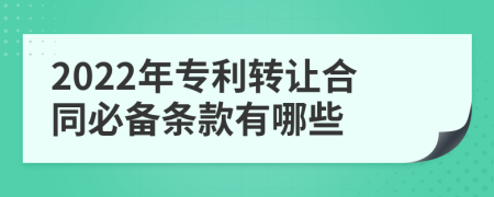 2022年专利转让合同必备条款有哪些