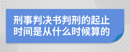 刑事判决书判刑的起止时间是从什么时候算的