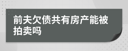 前夫欠债共有房产能被拍卖吗