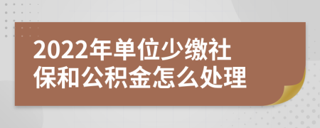 2022年单位少缴社保和公积金怎么处理