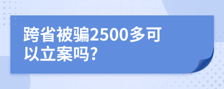 跨省被骗2500多可以立案吗?