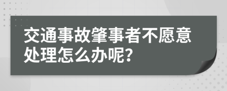 交通事故肇事者不愿意处理怎么办呢？