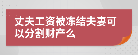 丈夫工资被冻结夫妻可以分割财产么