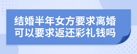 结婚半年女方要求离婚可以要求返还彩礼钱吗