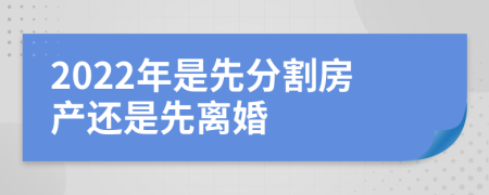 2022年是先分割房产还是先离婚