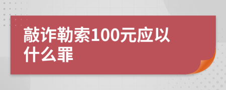 敲诈勒索100元应以什么罪