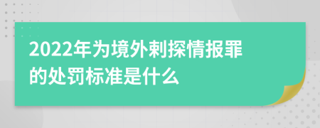 2022年为境外剌探情报罪的处罚标准是什么