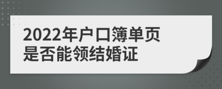 2022年户口簿单页是否能领结婚证