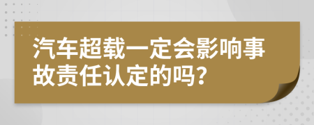 汽车超载一定会影响事故责任认定的吗？