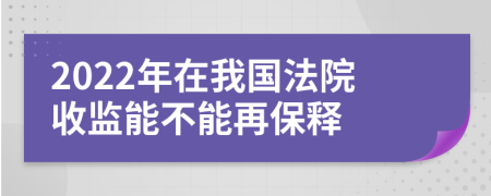 2022年在我国法院收监能不能再保释
