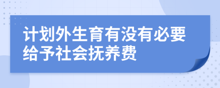 计划外生育有没有必要给予社会抚养费