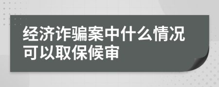 经济诈骗案中什么情况可以取保候审