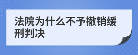 法院为什么不予撤销缓刑判决