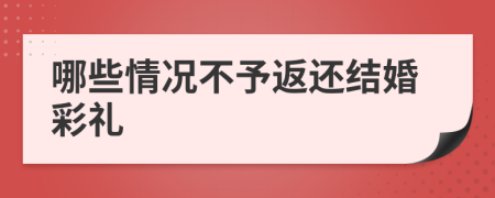 哪些情况不予返还结婚彩礼