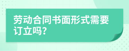 劳动合同书面形式需要订立吗？