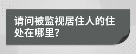 请问被监视居住人的住处在哪里？