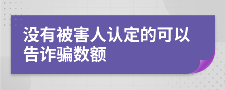 没有被害人认定的可以告诈骗数额