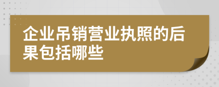 企业吊销营业执照的后果包括哪些