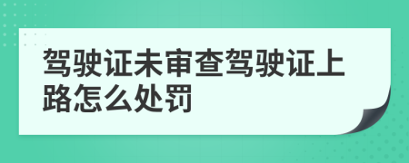 驾驶证未审查驾驶证上路怎么处罚