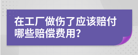 在工厂做伤了应该赔付哪些赔偿费用？