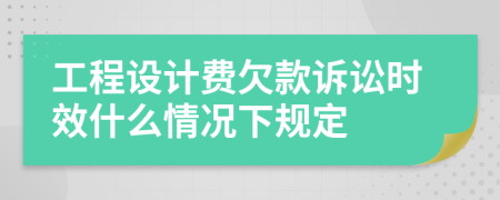 工程设计费欠款诉讼时效什么情况下规定