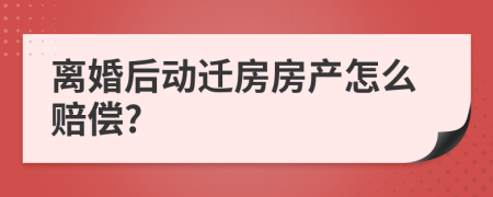 离婚后动迁房房产怎么赔偿?