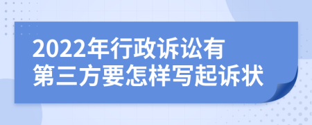 2022年行政诉讼有第三方要怎样写起诉状