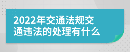 2022年交通法规交通违法的处理有什么