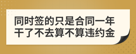 同时签的只是合同一年干了不去算不算违约金