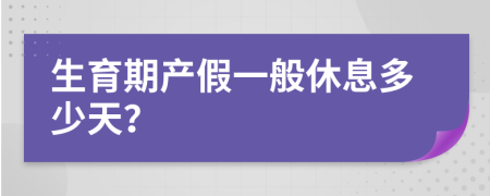 生育期产假一般休息多少天？