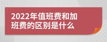 2022年值班费和加班费的区别是什么