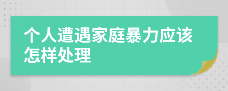 个人遭遇家庭暴力应该怎样处理