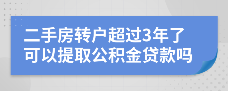 二手房转户超过3年了可以提取公积金贷款吗