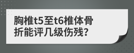 胸椎t5至t6椎体骨折能评几级伤残？