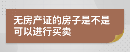 无房产证的房子是不是可以进行买卖