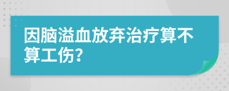 因脑溢血放弃治疗算不算工伤？