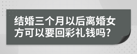 结婚三个月以后离婚女方可以要回彩礼钱吗?