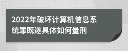 2022年破坏计算机信息系统罪既遂具体如何量刑