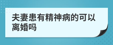 夫妻患有精神病的可以离婚吗