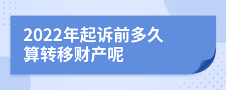 2022年起诉前多久算转移财产呢