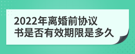 2022年离婚前协议书是否有效期限是多久