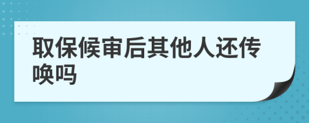 取保候审后其他人还传唤吗