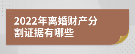 2022年离婚财产分割证据有哪些