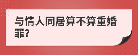 与情人同居算不算重婚罪？