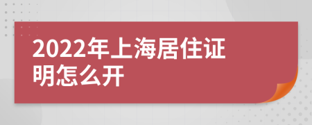 2022年上海居住证明怎么开