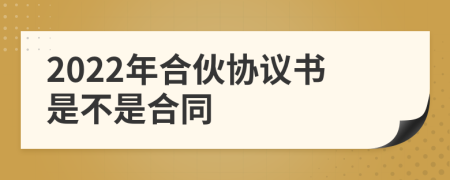 2022年合伙协议书是不是合同