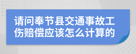 请问奉节县交通事故工伤赔偿应该怎么计算的